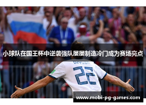 小球队在国王杯中逆袭强队屡屡制造冷门成为赛场亮点 小球队在国王杯中逆袭强队屡屡制造冷门成为赛场亮点