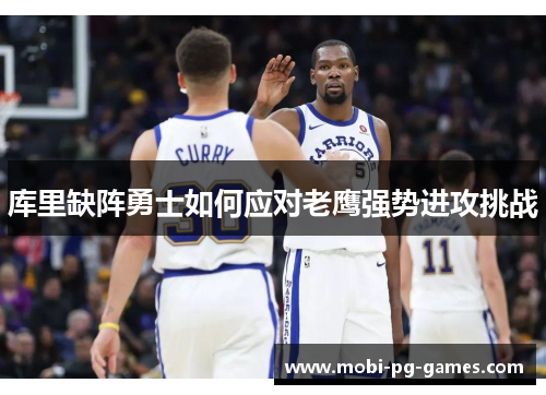 库里缺阵勇士如何应对老鹰强势进攻挑战 库里缺阵勇士如何应对老鹰强势进攻挑战