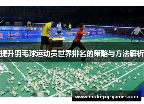 提升羽毛球运动员世界排名的策略与方法解析 提升羽毛球运动员世界排名的策略与方法解析