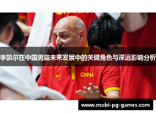 李凯尔在中国男篮未来发展中的关键角色与深远影响分析 李凯尔在中国男篮未来发展中的关键角色与深远影响分析