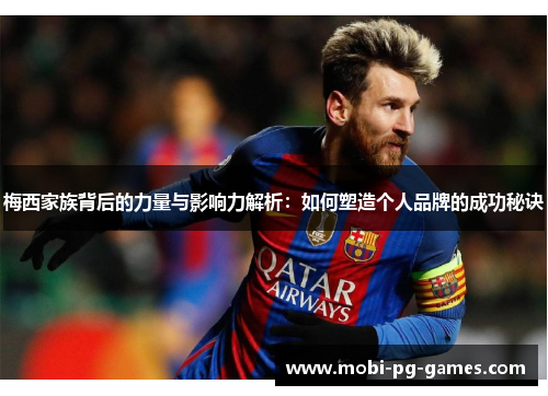 梅西家族背后的力量与影响力解析:如何塑造个人品牌的成功秘诀 梅西家族背后的力量与影响力解析:如何塑造个人品牌的成功秘诀