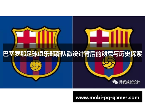 巴塞罗那足球俱乐部新队徽设计背后的创意与历史探索 巴塞罗那足球俱乐部新队徽设计背后的创意与历史探索