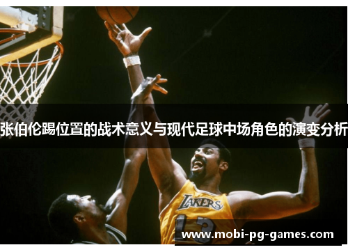 张伯伦踢位置的战术意义与现代足球中场角色的演变分析 张伯伦踢位置的战术意义与现代足球中场角色的演变分析