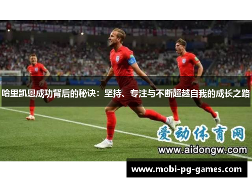 哈里凯恩成功背后的秘诀：坚持、专注与不断超越自我的成长之路