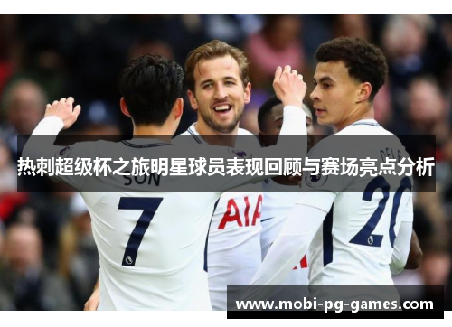 热刺超级杯之旅明星球员表现回顾与赛场亮点分析 热刺超级杯之旅明星球员表现回顾与赛场亮点分析