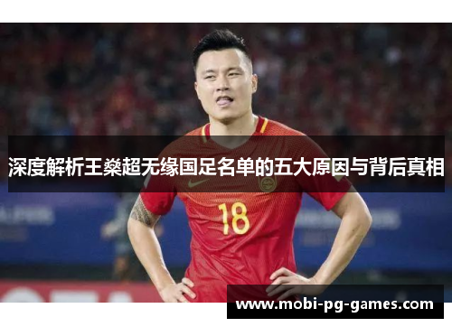 深度解析王燊超无缘国足名单的五大原因与背后真相 深度解析王燊超无缘国足名单的五大原因与背后真相