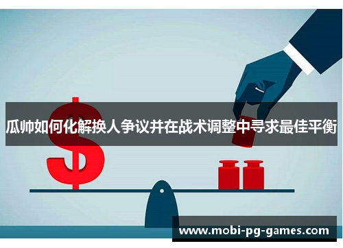 瓜帅如何化解换人争议并在战术调整中寻求最佳平衡 瓜帅如何化解换人争议并在战术调整中寻求最佳平衡