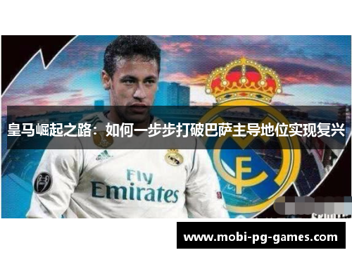皇马崛起之路:如何一步步打破巴萨主导地位实现复兴 皇马崛起之路:如何一步步打破巴萨主导地位实现复兴