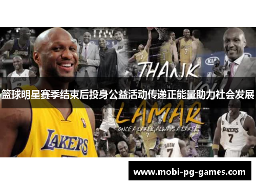 篮球明星赛季结束后投身公益活动传递正能量助力社会发展 篮球明星赛季结束后投身公益活动传递正能量助力社会发展
