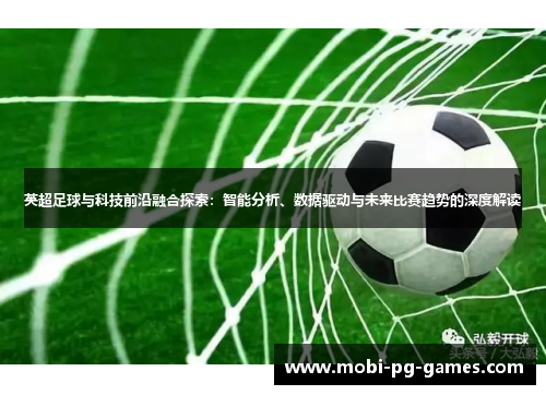 英超足球与科技前沿融合探索:智能分析、数据驱动与未来比赛趋势的深度解读 英超足球与科技前沿融合探索:智能分析、数据驱动与未来比赛趋势的深度解读