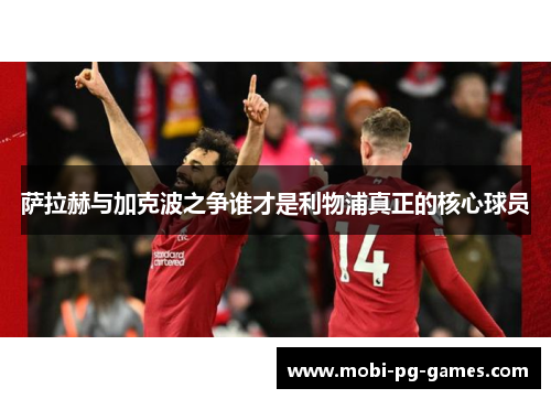 萨拉赫与加克波之争谁才是利物浦真正的核心球员 萨拉赫与加克波之争谁才是利物浦真正的核心球员