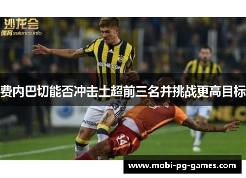 费内巴切能否冲击土超前三名并挑战更高目标