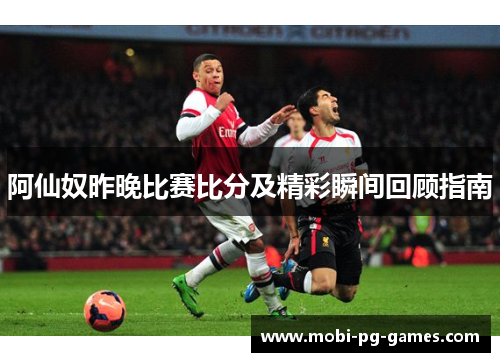 阿仙奴昨晚比赛比分及精彩瞬间回顾指南 阿仙奴昨晚比赛比分及精彩瞬间回顾指南