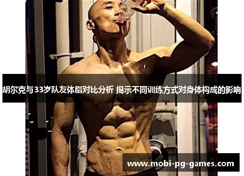 胡尔克与33岁队友体脂对比分析 揭示不同训练方式对身体构成的影响 胡尔克与33岁队友体脂对比分析 揭示不同训练方式对身体构成的影响