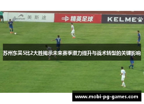 苏州东吴5比2大胜揭示未来赛季潜力提升与战术转型的关键影响 苏州东吴5比2大胜揭示未来赛季潜力提升与战术转型的关键影响