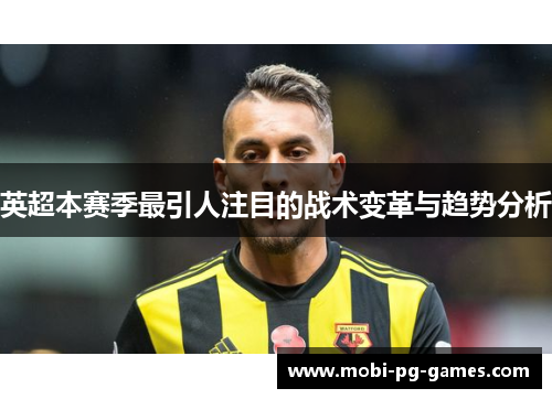 英超本赛季最引人注目的战术变革与趋势分析 英超本赛季最引人注目的战术变革与趋势分析