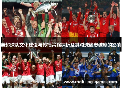 英超球队文化建设与传播策略探析及其对球迷忠诚度的影响 英超球队文化建设与传播策略探析及其对球迷忠诚度的影响