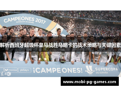 解析西班牙超级杯皇马战胜马略卡的战术策略与关键因素