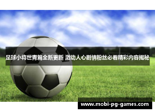 足球小将世青篇全新更新 激动人心剧情粉丝必看精彩内容揭秘